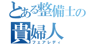 とある整備士の貴婦人（フェアレディ）