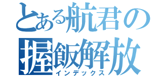 とある航君の握飯解放（インデックス）