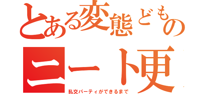 とある変態どものニート更生への道のり（乱交パーティができるまで）