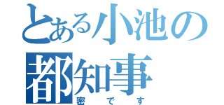 とある小池の都知事（密です）