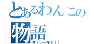 とあるわんこの物語（ザ・ワールド！！）