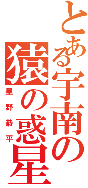 とある宇南の猿の惑星（星野恭平）