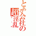 とある会社の超淫乱（コーキ）