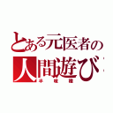 とある元医者の人間遊び（半喰種）