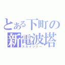 とある下町の新電波塔（スカイツリー）