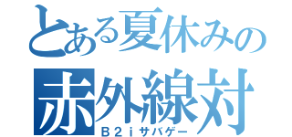 とある夏休みの赤外線対決（Ｂ２ｉサバゲー）