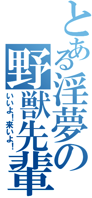 とある淫夢の野獣先輩（いいよ！来いよ！）