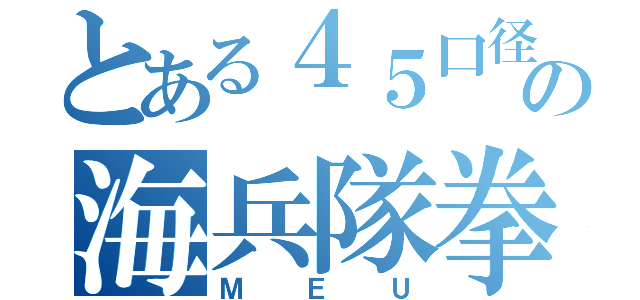 とある４５口径の海兵隊拳銃（ＭＥＵ）