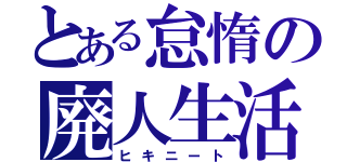 とある怠惰の廃人生活（ヒキニート）