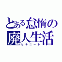 とある怠惰の廃人生活（ヒキニート）