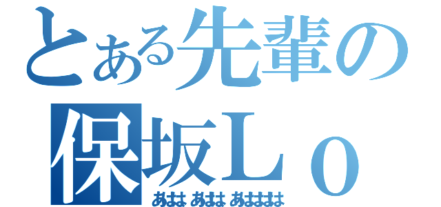 とある先輩の保坂Ｌｏｖｅ（あはは、あはは、あはははは）