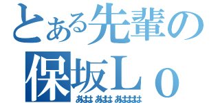 とある先輩の保坂Ｌｏｖｅ（あはは、あはは、あはははは）