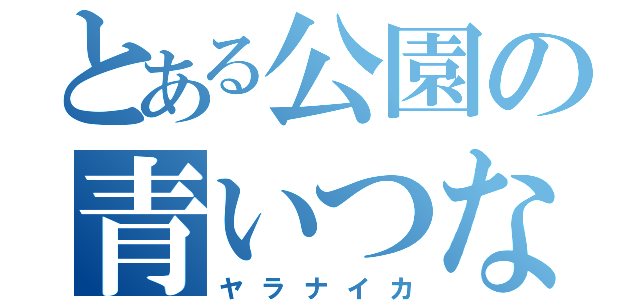 とある公園の青いつなぎ（ヤラナイカ）