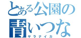 とある公園の青いつなぎ（ヤラナイカ）