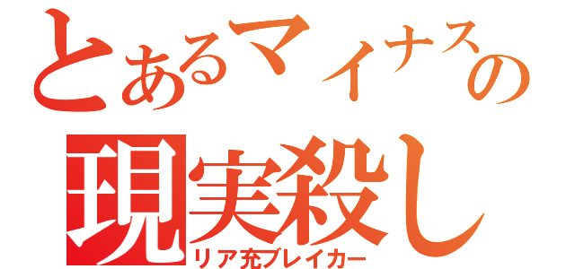 とあるマイナスの現実殺し（リア充ブレイカー）