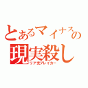 とあるマイナスの現実殺し（リア充ブレイカー）