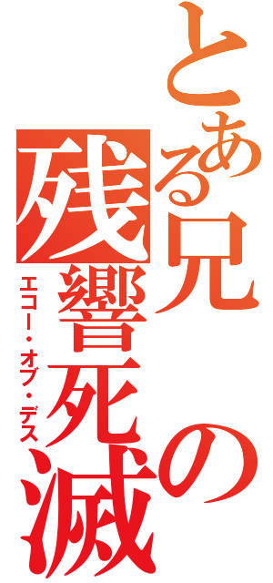 とある兄の残響死滅（エコー・オブ・デス）