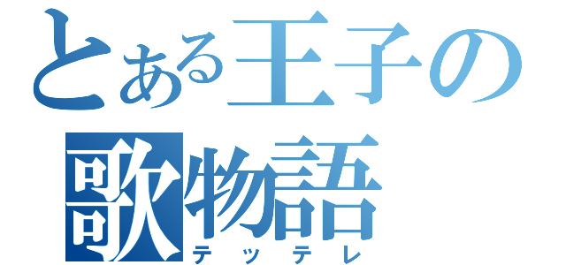 とある王子の歌物語（テッテレ）