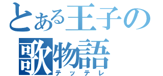 とある王子の歌物語（テッテレ）