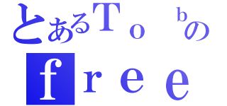 とあるＴｏ ｂｅのｆｒｅｅ（）