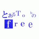 とあるＴｏ ｂｅのｆｒｅｅ（）