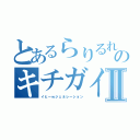 とあるらりるれろのキチガイ時代Ⅱ（イヒーｗジェネレーション）