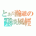 とある瀚爺の雲淡風輕（）