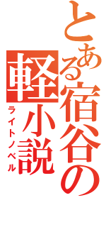 とある宿谷の軽小説（ライトノベル）