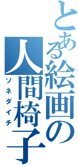 とある絵画の人間椅子（ソネダイチ）