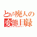 とある廃人の変態目録（サブカルチャー）