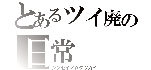 とあるツイ廃の日常（ジンセイノムダヅカイ）