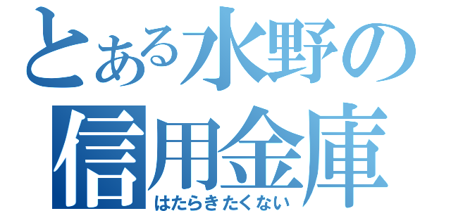 とある水野の信用金庫（はたらきたくない）