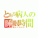 とある病人の睡眠時間（死んでるのか）