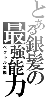 とある銀髪の最強能力（ベクトル変換）