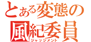 とある変態の風紀委員（ジャッジメント）