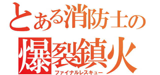 とある消防士の爆裂鎮火（ファイナルレスキュー）