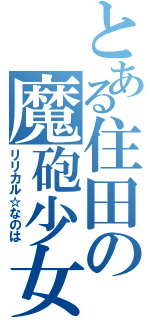 とある住田の魔砲少女（リリカル☆なのは）