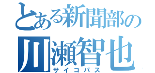 とある新聞部の川瀬智也（サイコパス）