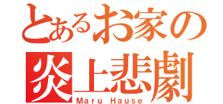 とあるお家の炎上悲劇（Ｍａｒｕ Ｈａｕｓｅ）