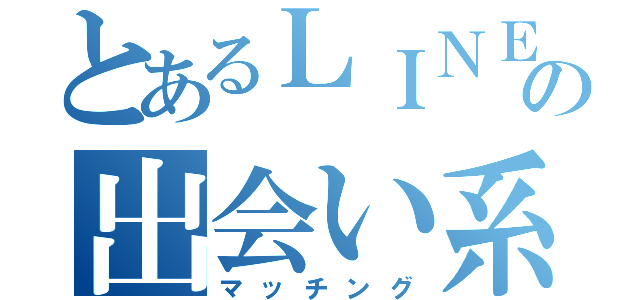 とあるＬＩＮＥの出会い系（マッチング）