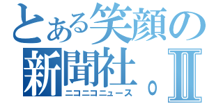 とある笑顔の新聞社。Ⅱ（ニコニコニュース）