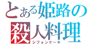 とある姫路の殺人料理（シフォンケーキ）