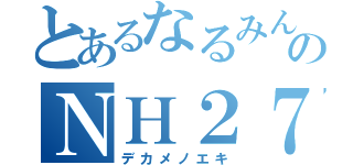 とあるなるみんのＮＨ２７（デカメノエキ）