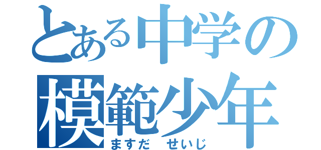 とある中学の模範少年（ますだ　せいじ）