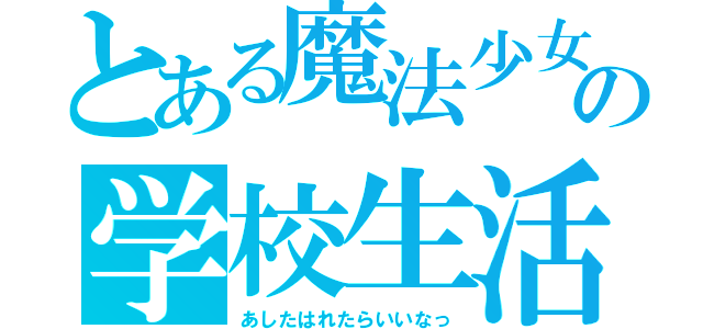 とある魔法少女の学校生活（あしたはれたらいいなっ）