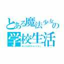 とある魔法少女の学校生活（あしたはれたらいいなっ）