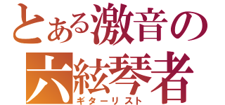 とある激音の六絃琴者（ギターリスト）