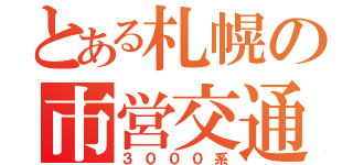 とある札幌の市営交通（３０００系）