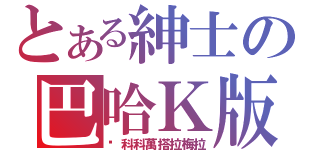 とある紳士の巴哈Ｋ版（喔科科萬搭拉梅拉）