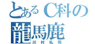 とあるＣ科の龍馬鹿（川村礼司）